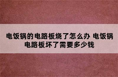 电饭锅的电路板烧了怎么办 电饭锅电路板坏了需要多少钱